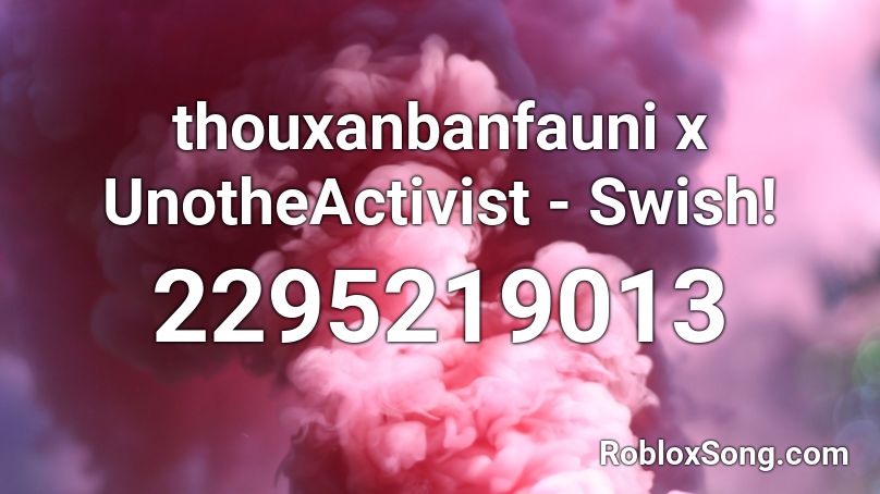 thouxanbanfauni x UnotheActivist - Swish! Roblox ID