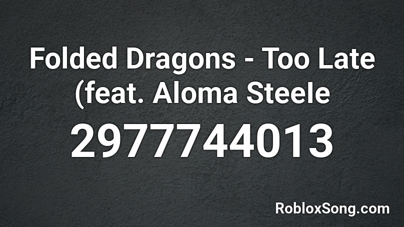 Folded Dragons - Too Late (feat. Aloma SteeIe Roblox ID