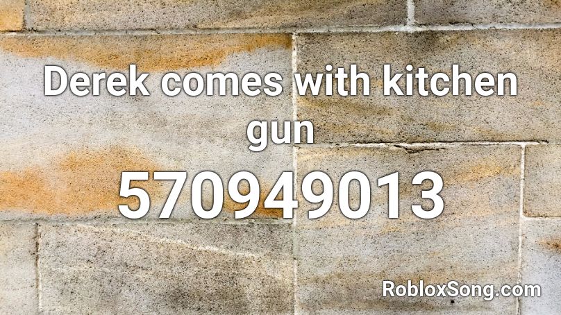 Derek Comes With Kitchen Gun Roblox Id Roblox Music Codes - kitchen gun roblox id loud