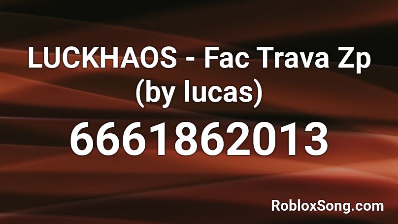 LUCKHAOS - Fac Trava Zp (by lucas) Roblox ID