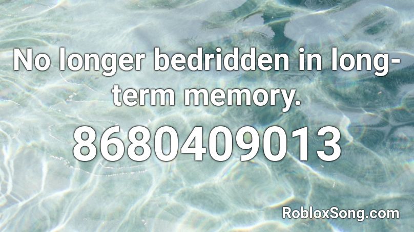 No longer bedridden in long-term memory. Roblox ID