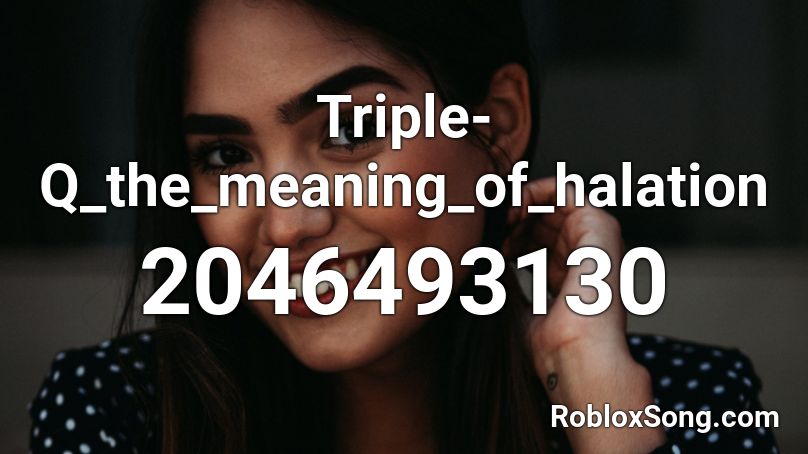 Triple-Q_the_meaning_of_halation Roblox ID
