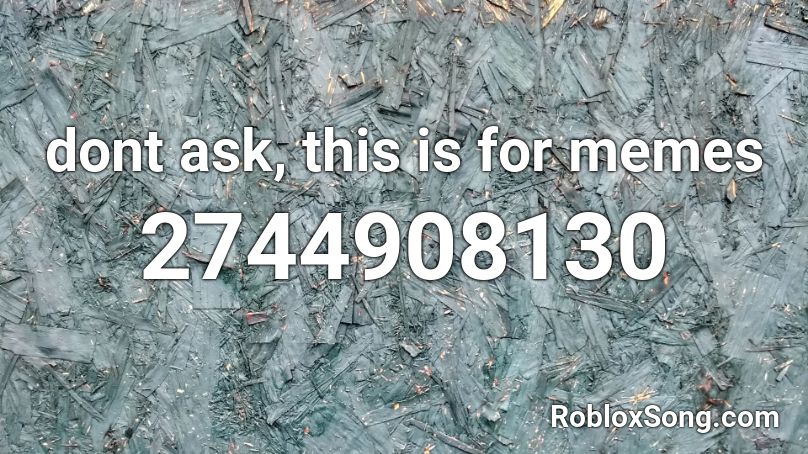 dont ask, this is for memes Roblox ID