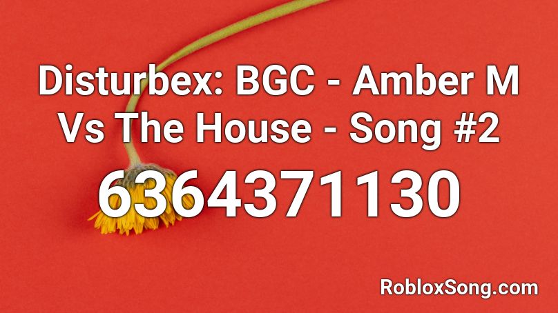 Disturbex: BGC3 - Amber M Vs The House - Song #2 Roblox ID