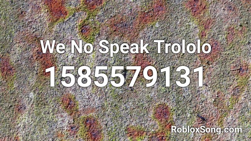 We No Speak Trololo Roblox Id Roblox Music Codes - trololo roblox id
