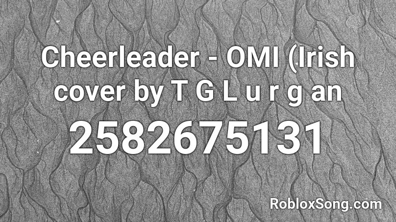Cheerleader Omi Irish Cover By T G L U R G An Roblox Id Roblox Music Codes - cheerleader song roblox id