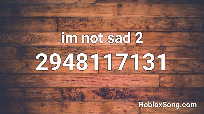 im not sad 2 Roblox ID