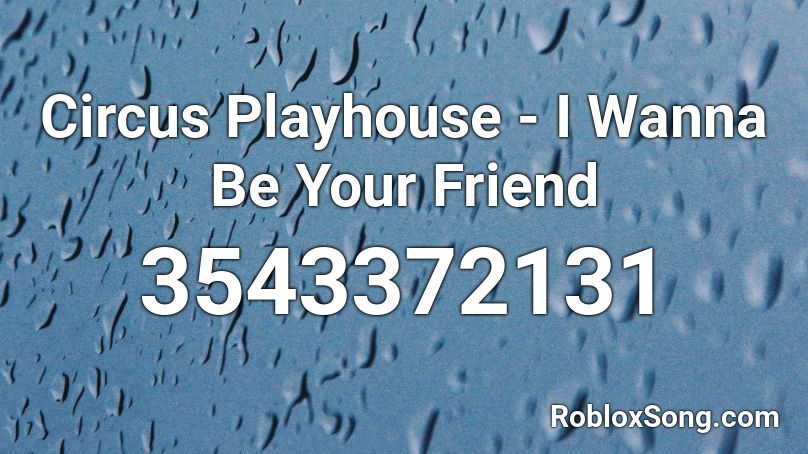Circus Playhouse - I Wanna Be Your Friend Roblox ID