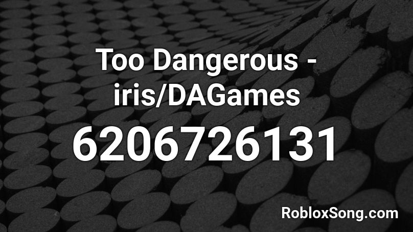 Too Dangerous - iris/DAGames Roblox ID