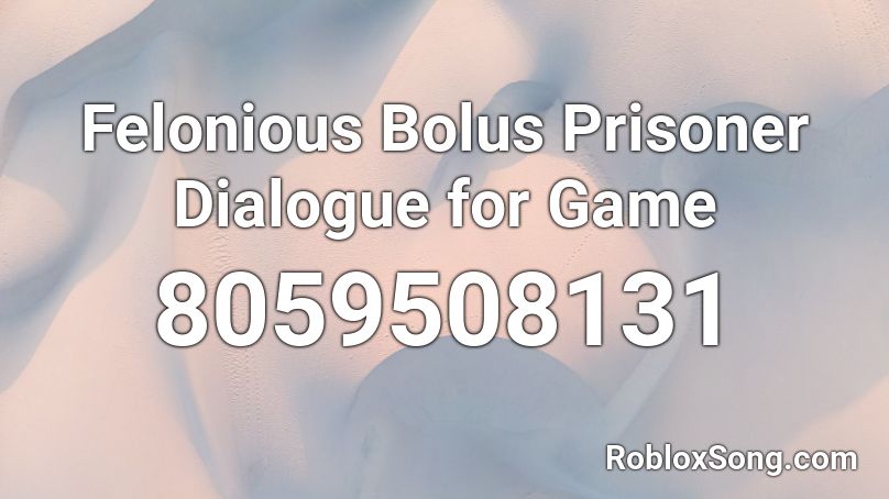 Felonious Bolus Prisoner Dialogue for Game Roblox ID