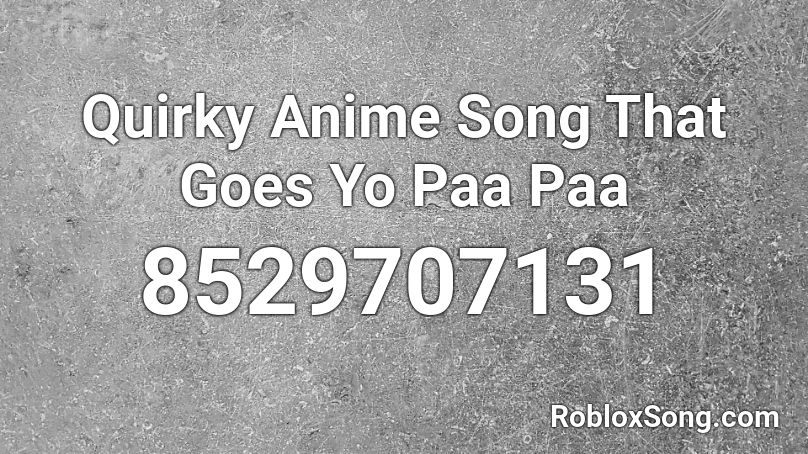 Quirky Anime Song That Goes Yo Paa Paa Roblox ID
