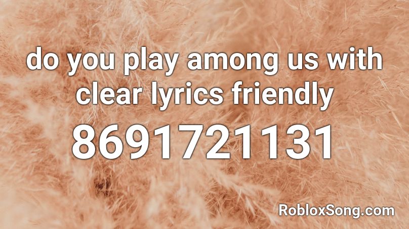do you play among us with clear lyrics friendly Roblox ID