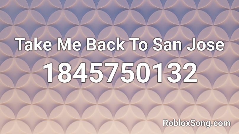 Take Me Back To San Jose Roblox ID