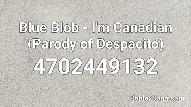 Blue Blob I M Canadian Parody Of Despacito Roblox Id Roblox Music Codes - roblox sound id for despacito