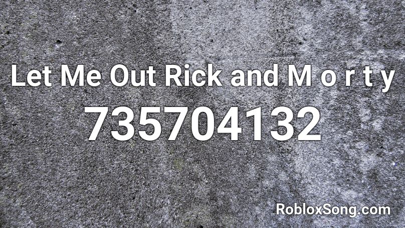 Let Me Out Rick and M o r t y Roblox ID