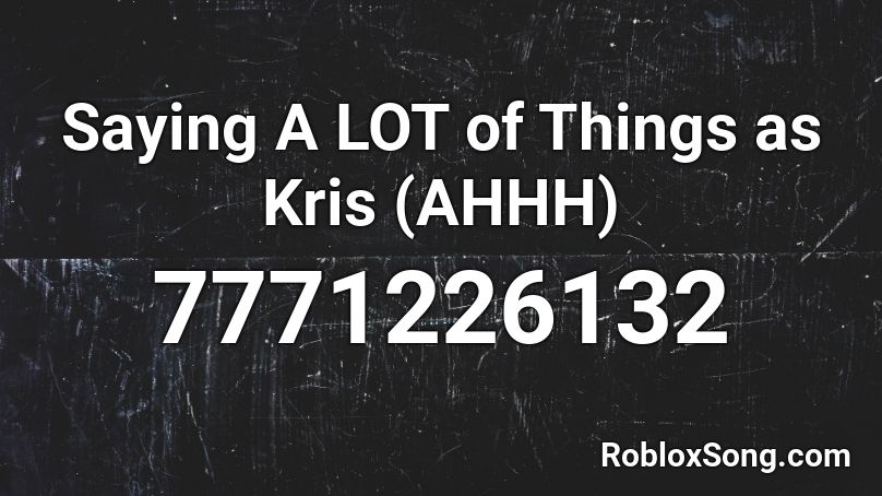 Saying A LOT of Things as Kris (AHHH) Roblox ID