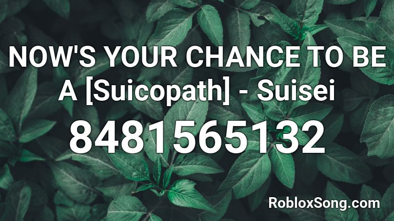 NOW'S YOUR CHANCE TO BE A [Suicopath] - Suisei Roblox ID