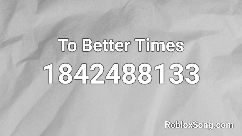 To Better Times Roblox ID