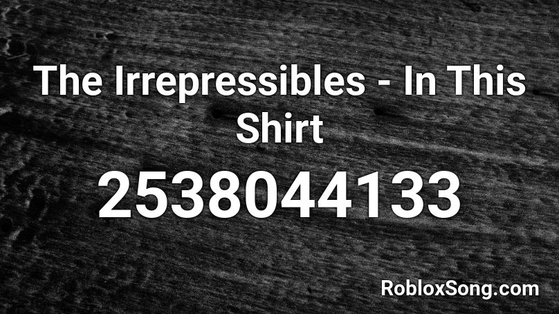 The Irrepressibles In This Shirt Roblox Id Roblox Music Codes - black shirt codes roblox