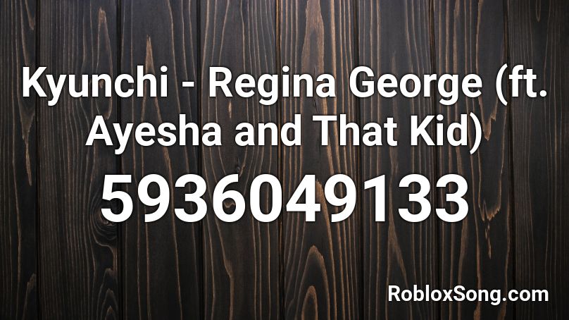 Kyunchi - Regina George (ft. Ayesha and That Kid) Roblox ID