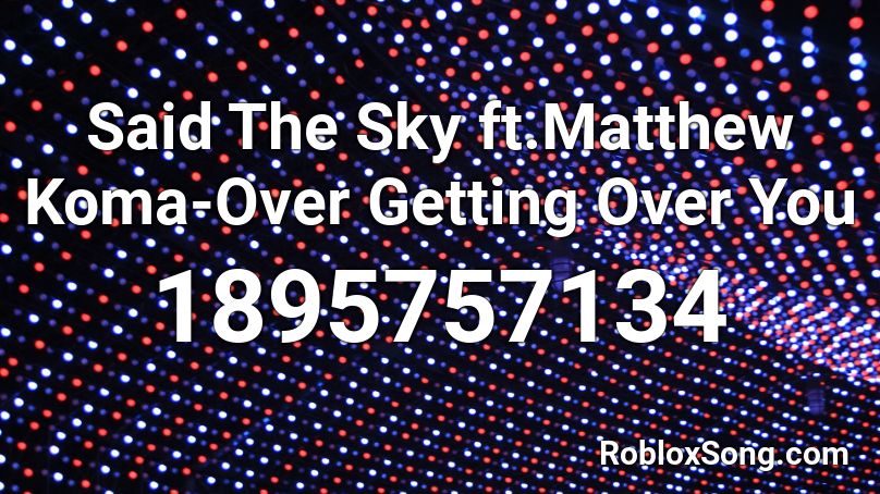 Said The Sky ft.Matthew Koma-Over Getting Over You Roblox ID