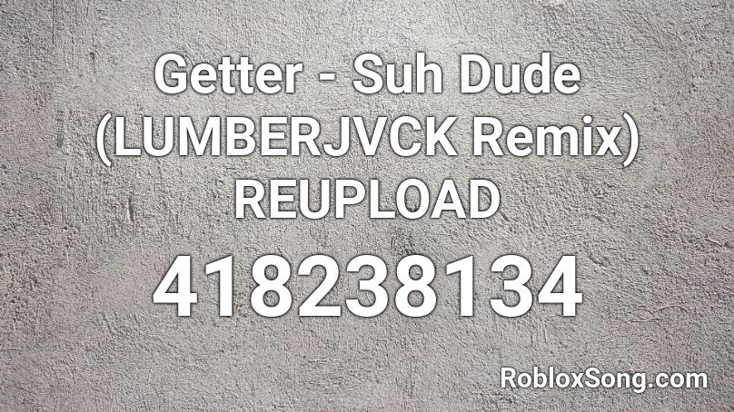 Getter - Suh Dude (LUMBERJVCK Remix) REUPLOAD Roblox ID