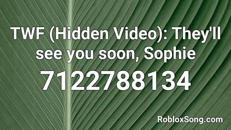 TWF (Hidden Video): They'll see you soon, Sophie Roblox ID