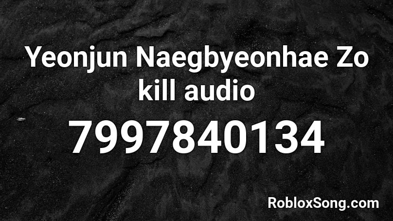 Yeonjun Naegbyeonhae Zo kill audio Roblox ID