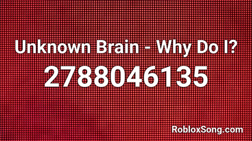 Unknown Brain - Why Do I? Roblox ID