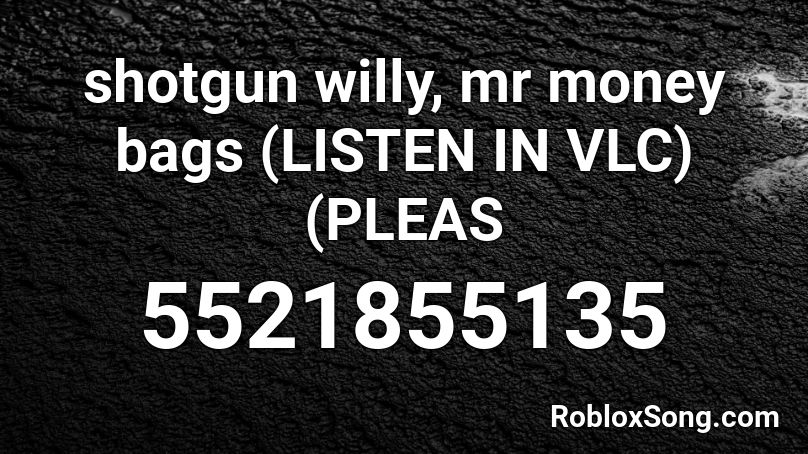 shotgun willy, mr money bags (LISTEN IN VLC)(PLEAS Roblox ID