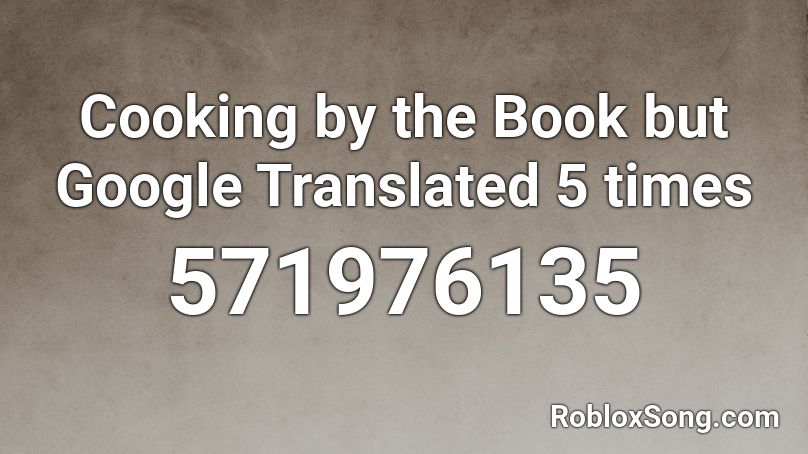 Cooking By The Book But Google Translated 5 Times Roblox Id Roblox Music Codes - cooking by the book roblox