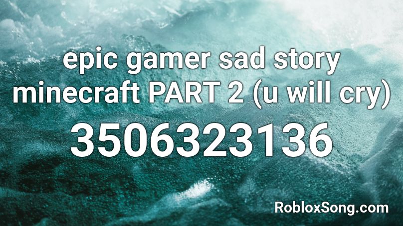 epic gamer sad story minecraft PART 2 (u will cry) Roblox ID