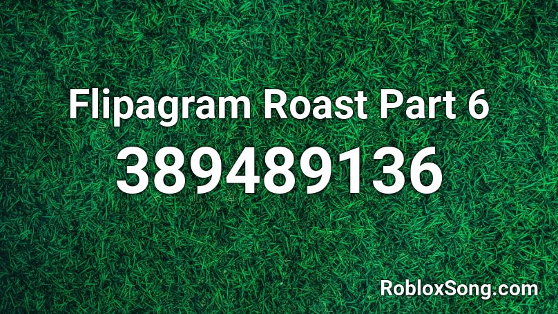 Flipagram Roast Part 6 Roblox ID