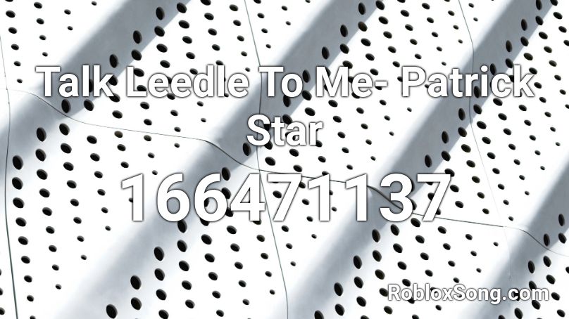Talk Leedle To Me- Patrick Star Roblox ID
