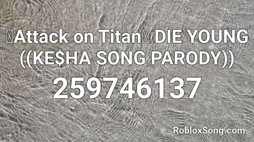 Attack On Titan Die Young Ke Ha Song Parody Roblox Id Roblox Music Codes - roblox let it go parody