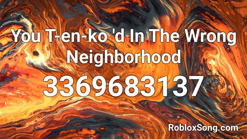 You T En Ko D In The Wrong Neighborhood Roblox Id Roblox Music Codes - how to have a house in the neighborhood roblox
