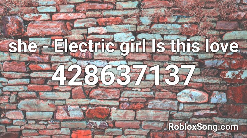 she - Electric girl Is this love Roblox ID