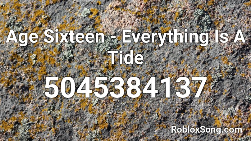 Age Sixteen - Everything Is A Tide Roblox ID
