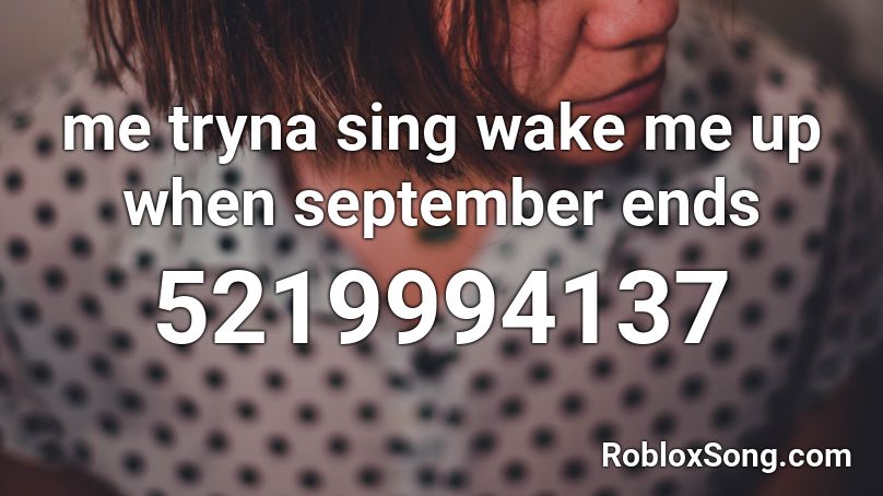 me tryna sing wake me up when september ends Roblox ID