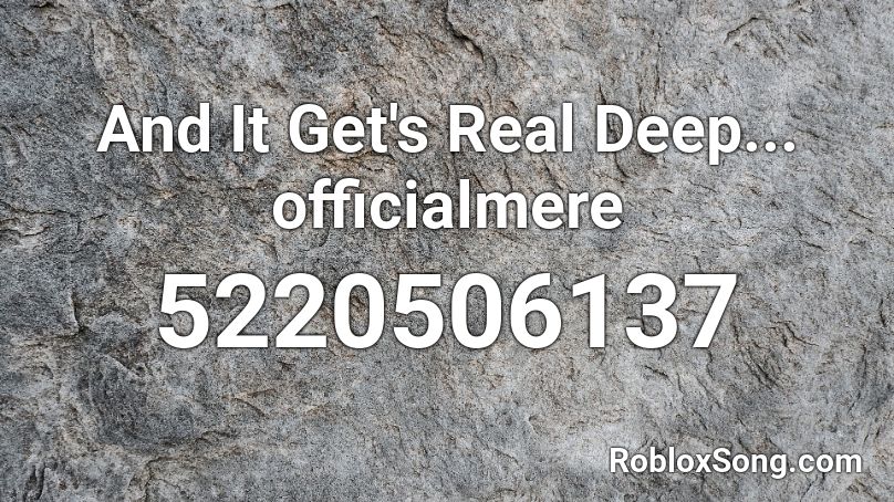 And It Get's Real Deep... officialmere Roblox ID