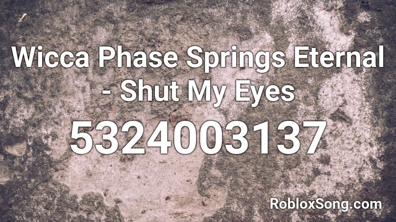 Wicca Phase Springs Eternal - Shut My Eyes Roblox ID