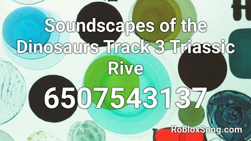 Soundscapes of the Dinosaurs Track 3 Triassic Rive Roblox ID