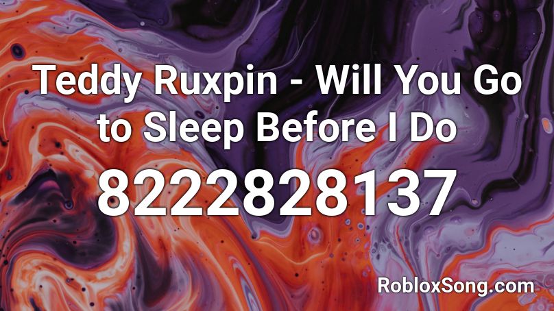 Teddy Ruxpin - Will You Go to Sleep Before I Do Roblox ID