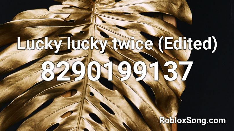Lucky lucky twice (Edited) Roblox ID