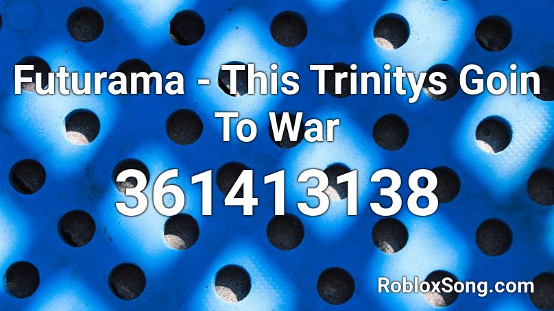 Futurama - This Trinitys Goin To War Roblox ID