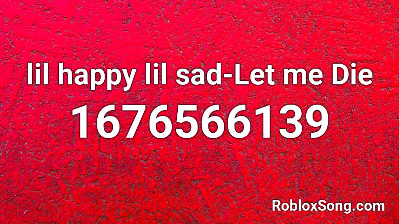 lil happy lil sad-Let me Die Roblox ID