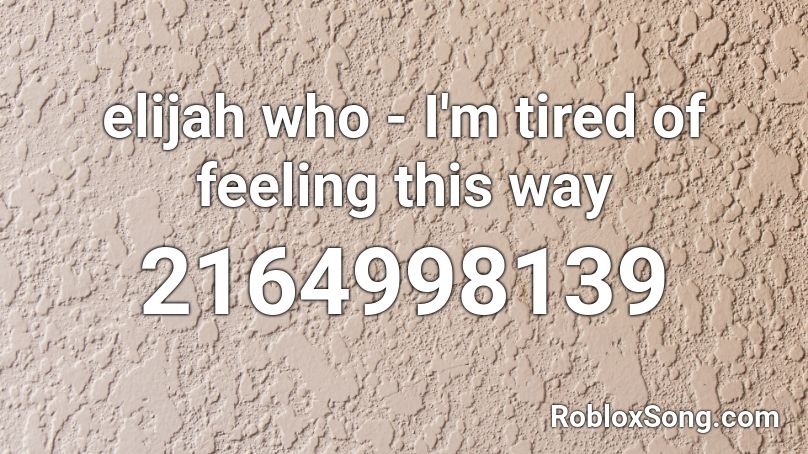 elijah who - I'm tired of feeling this way Roblox ID