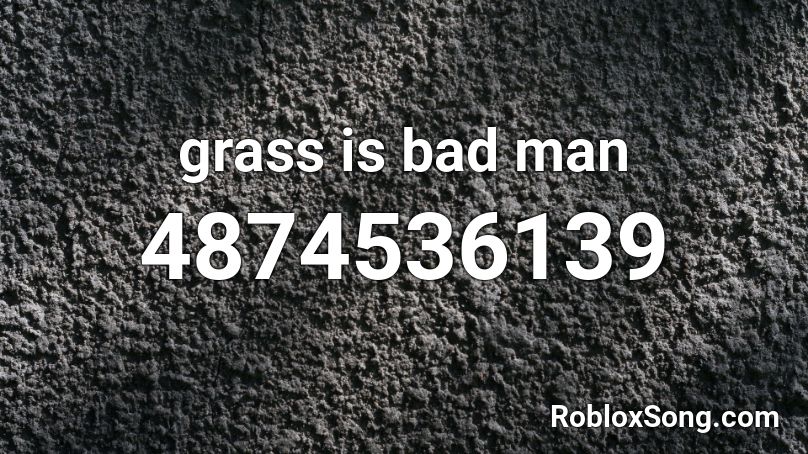grass is bad man Roblox ID