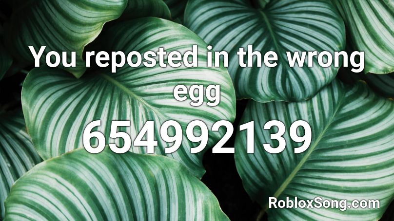 You reposted in the wrong egg  Roblox ID