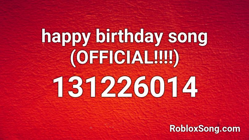 happy birthday song (OFFICIAL!!!!) Roblox ID